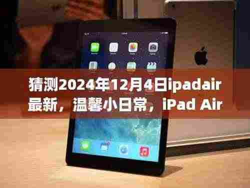 iPad Air新篇章与友情故事的温馨日常,预测2024年12月4日的最新动态