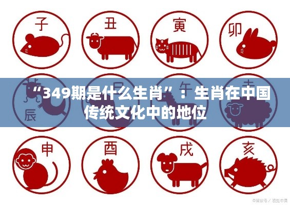 “349期是什么生肖”:生肖在中国传统文化中的地位
