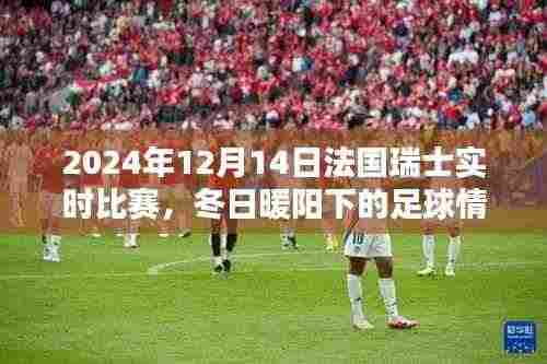 冬日暖阳下的足球情,法国瑞士友谊赛与家的温馨记忆(实时比赛报道)