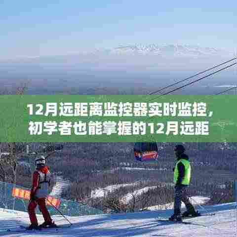 初学者也能轻松掌握的，12月远距离监控器实时监控设置步骤与技巧指南