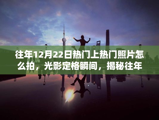 揭秘往年12月22日热门照片拍摄技巧,光影定格瞬间,幕后拍摄指南