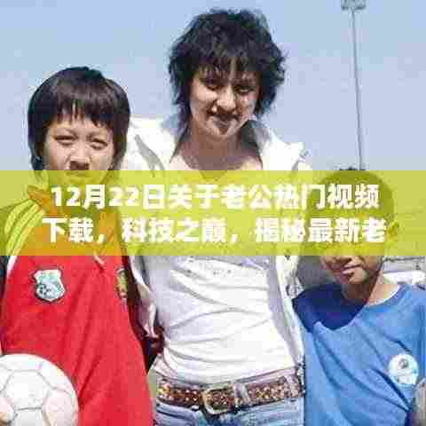 揭秘最新老公热门视频下载神器,科技之巅全新体验(12月22日)
