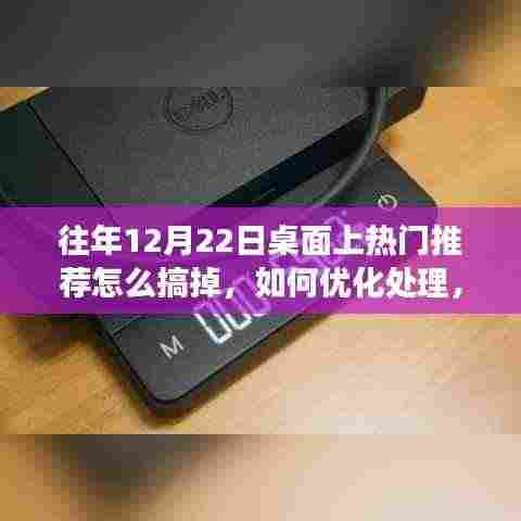 往年12月22日桌面热门推荐详解与评测，功能优化处理与全面清理指南