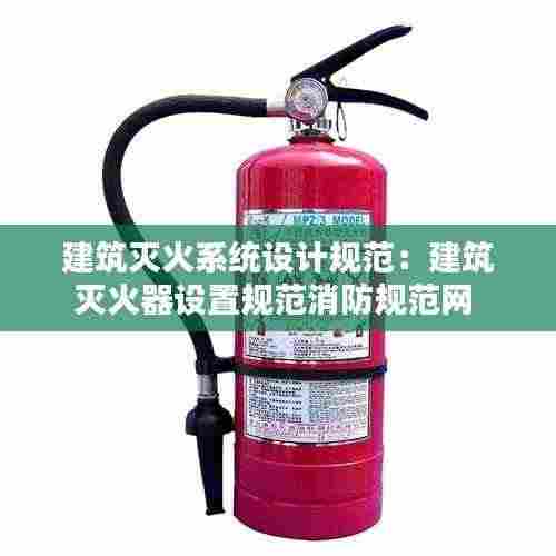 建筑灭火系统设计规范:建筑灭火器设置规范消防规范网