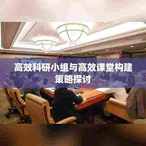 高效科研小组与高效课堂构建策略探讨