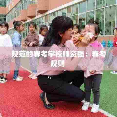 规范的春考学校师资强:春考规则