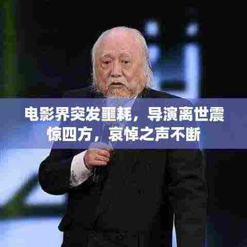 电影界突发噩耗,导演离世震惊四方,哀悼之声不断