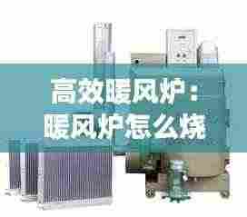 高效暖风炉:暖风炉怎么烧才能最好