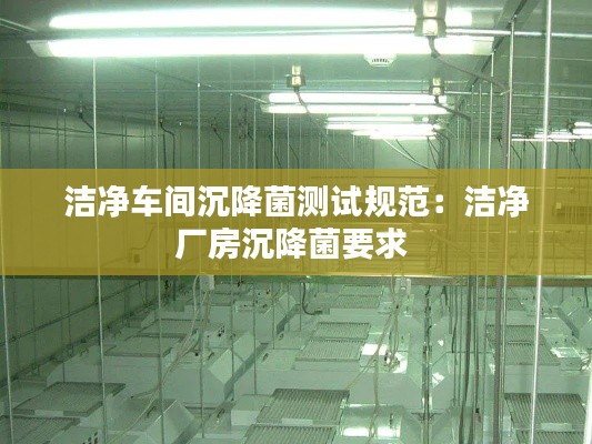 洁净车间沉降菌测试规范:洁净厂房沉降菌要求