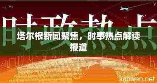 塔尔根新闻聚焦,时事热点解读报道
