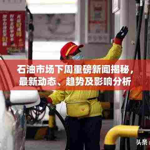 石油市场下周重磅新闻揭秘,最新动态、趋势及影响分析