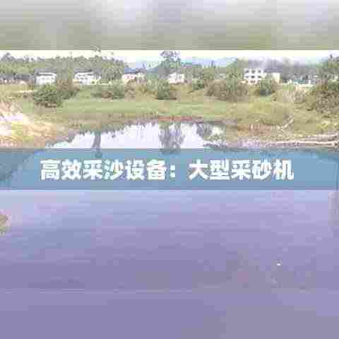 高效采沙设备:大型采砂机