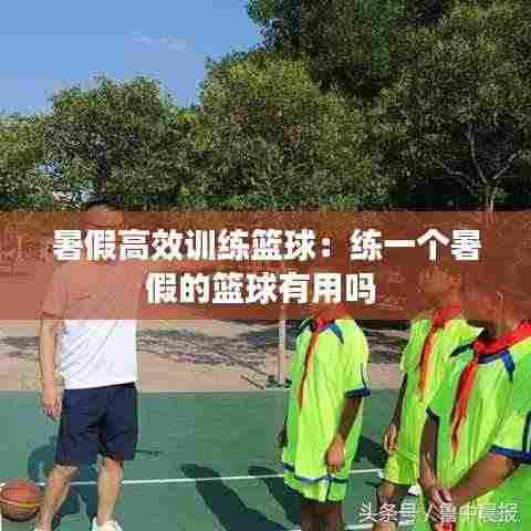 暑假高效训练篮球:练一个暑假的篮球有用吗