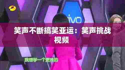笑声不断搞笑亚运:笑声挑战视频