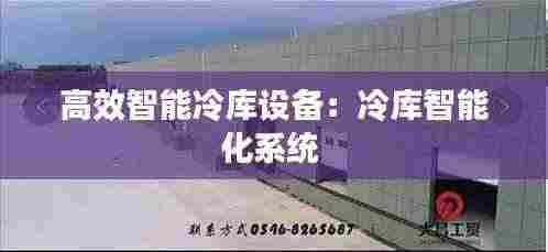 高效智能冷库设备:冷库智能化系统