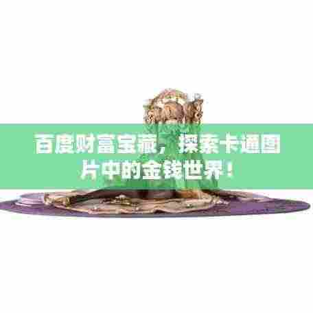 百度财富宝藏,探索卡通图片中的金钱世界!
