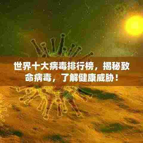 世界十大病毒排行榜,揭秘致命病毒,了解健康威胁!