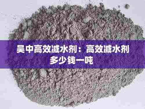 吴中高效减水剂:高效减水剂多少钱一吨