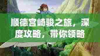 顺德宫崎骏之旅,深度攻略,带你领略魅力岭南风情