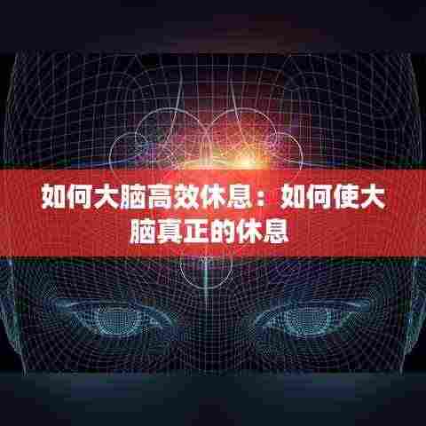 如何大脑高效休息：如何使大脑真正的休息 
