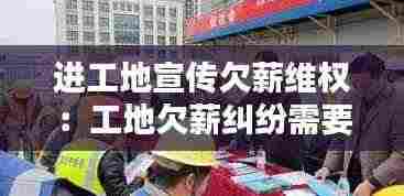 进工地宣传欠薪维权:工地欠薪纠纷需要什么部门协作