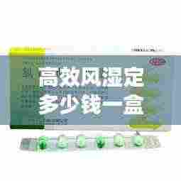 高效风湿定多少钱一盒:高效风湿定胶囊的作用和副作用