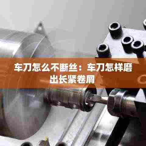 车刀怎么不断丝：车刀怎样磨出长紧卷屑 
