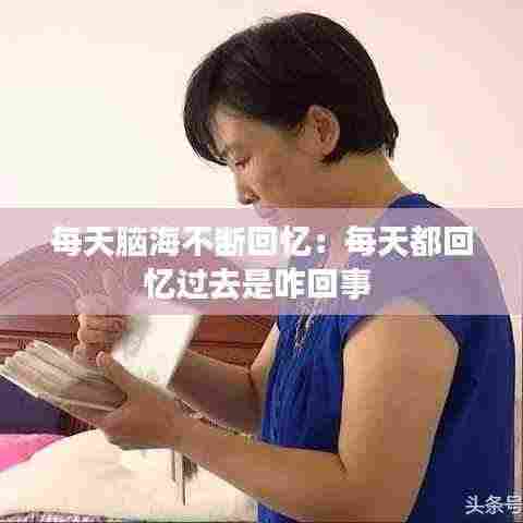 每天脑海不断回忆:每天都回忆过去是咋回事