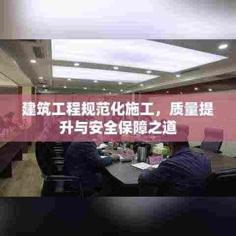 建筑工程规范化施工,质量提升与安全保障之道