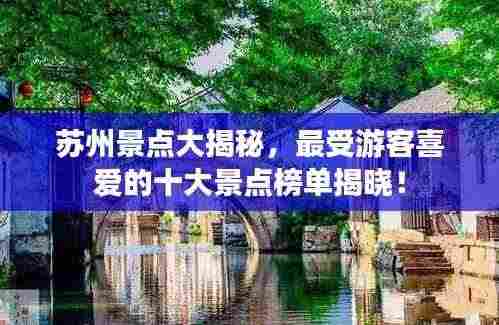苏州景点大揭秘,最受游客喜爱的十大景点榜单揭晓!