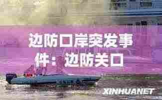 边防口岸突发事件:边防关口