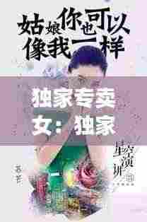 独家专卖女:独家和专属的区别