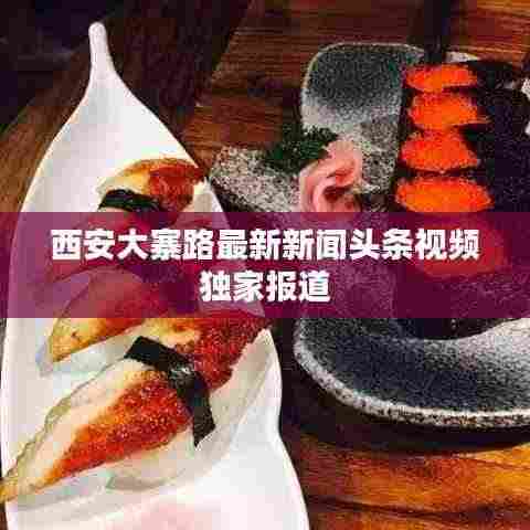 西安大寨路最新新闻头条视频独家报道