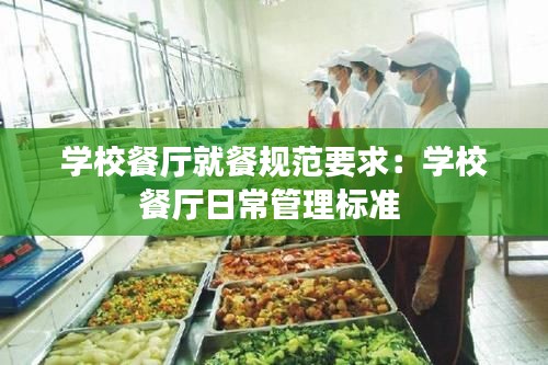 学校餐厅就餐规范要求：学校餐厅日常管理标准 