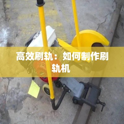 高效刷轨:如何制作刷轨机