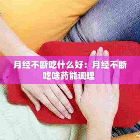月经不断吃什么好:月经不断吃啥药能调理