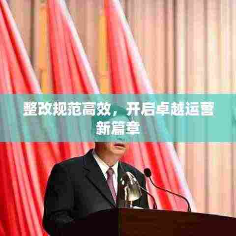 整改规范高效，开启卓越运营新篇章