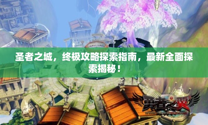 圣者之城,终极攻略探索指南,最新全面探索揭秘!