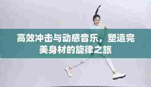 高效冲击与动感音乐,塑造完美身材的旋律之旅
