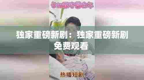 独家重磅新剧:独家重磅新剧免费观看