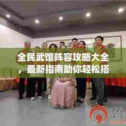 全民武馆阵容攻略大全,最新指南助你轻松搭配最强阵容!