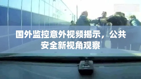 国外监控意外视频揭示,公共安全新视角观察