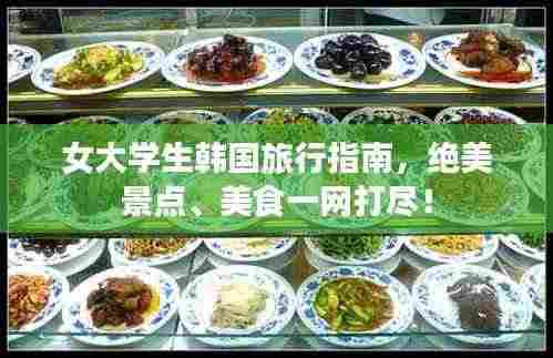 女大学生韩国旅行指南,绝美景点、美食一网打尽!