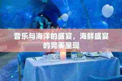 音乐与海洋的盛宴,海鲜盛宴的完美呈现