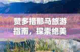 赞多措那马旅游指南,探索绝美风光与体验独特文化