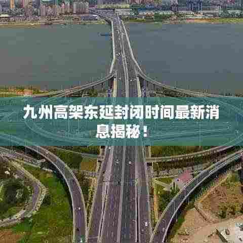 九州高架东延封闭时间最新消息揭秘!