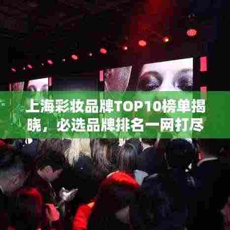 上海彩妆品牌TOP10榜单揭晓,必选品牌排名一网打尽!