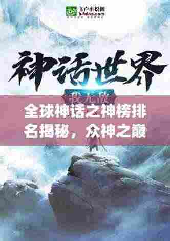 全球神话之神榜排名揭秘,众神之巅的震撼力量探索
