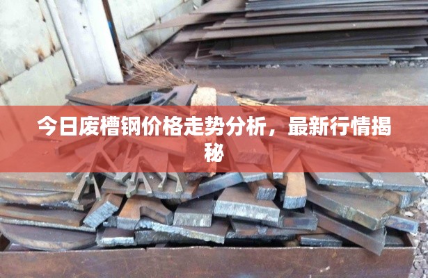 今日废槽钢价格走势分析，最新行情揭秘