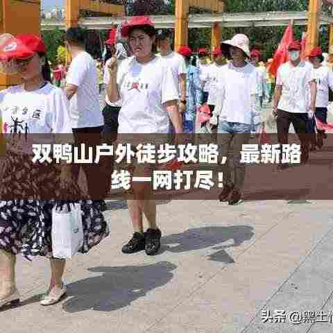 双鸭山户外徒步攻略,最新路线一网打尽!